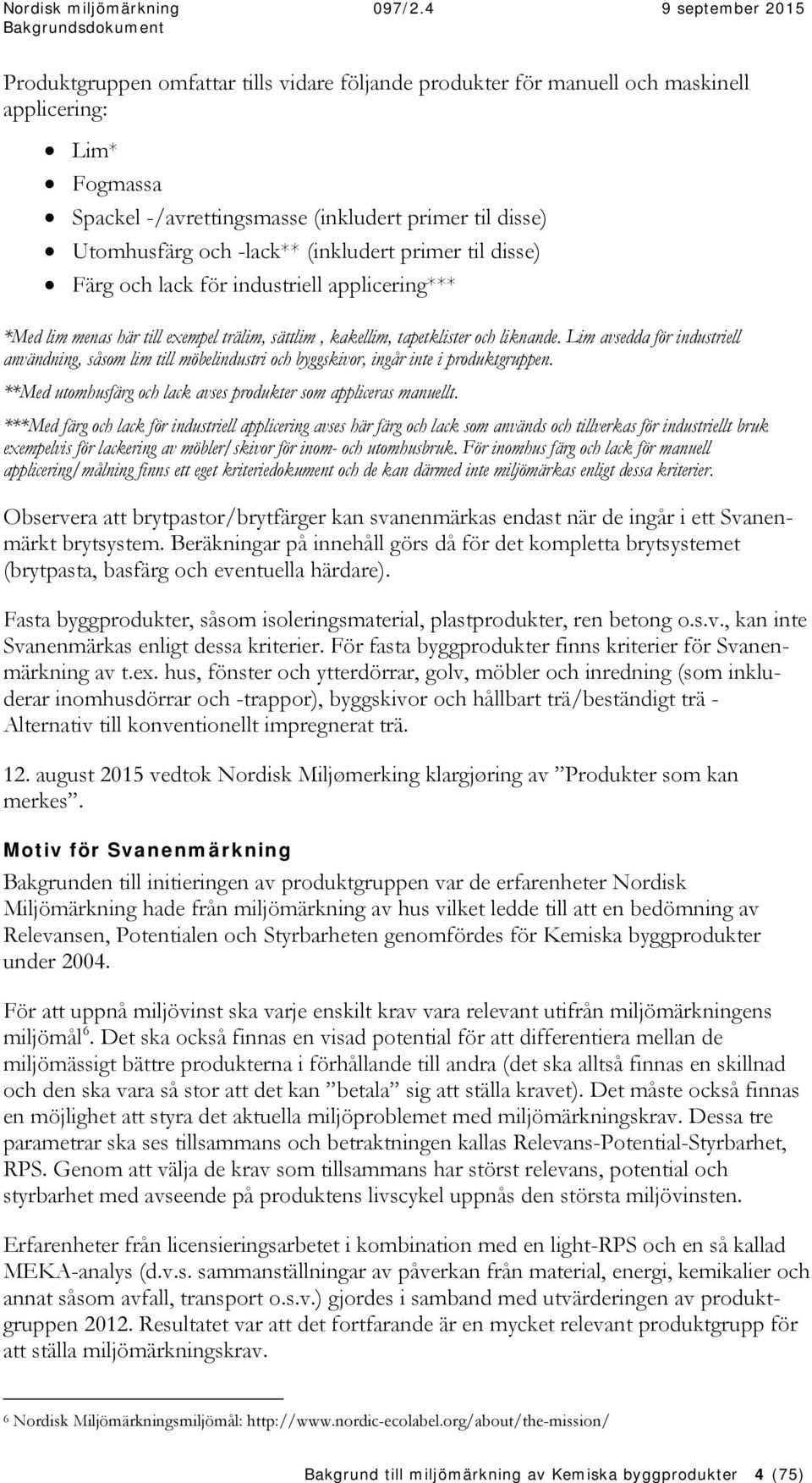 Lim avsedda för industriell användning, såsom lim till möbelindustri och byggskivor, ingår inte i produktgruppen. **Med utomhusfärg och lack avses produkter som appliceras manuellt.