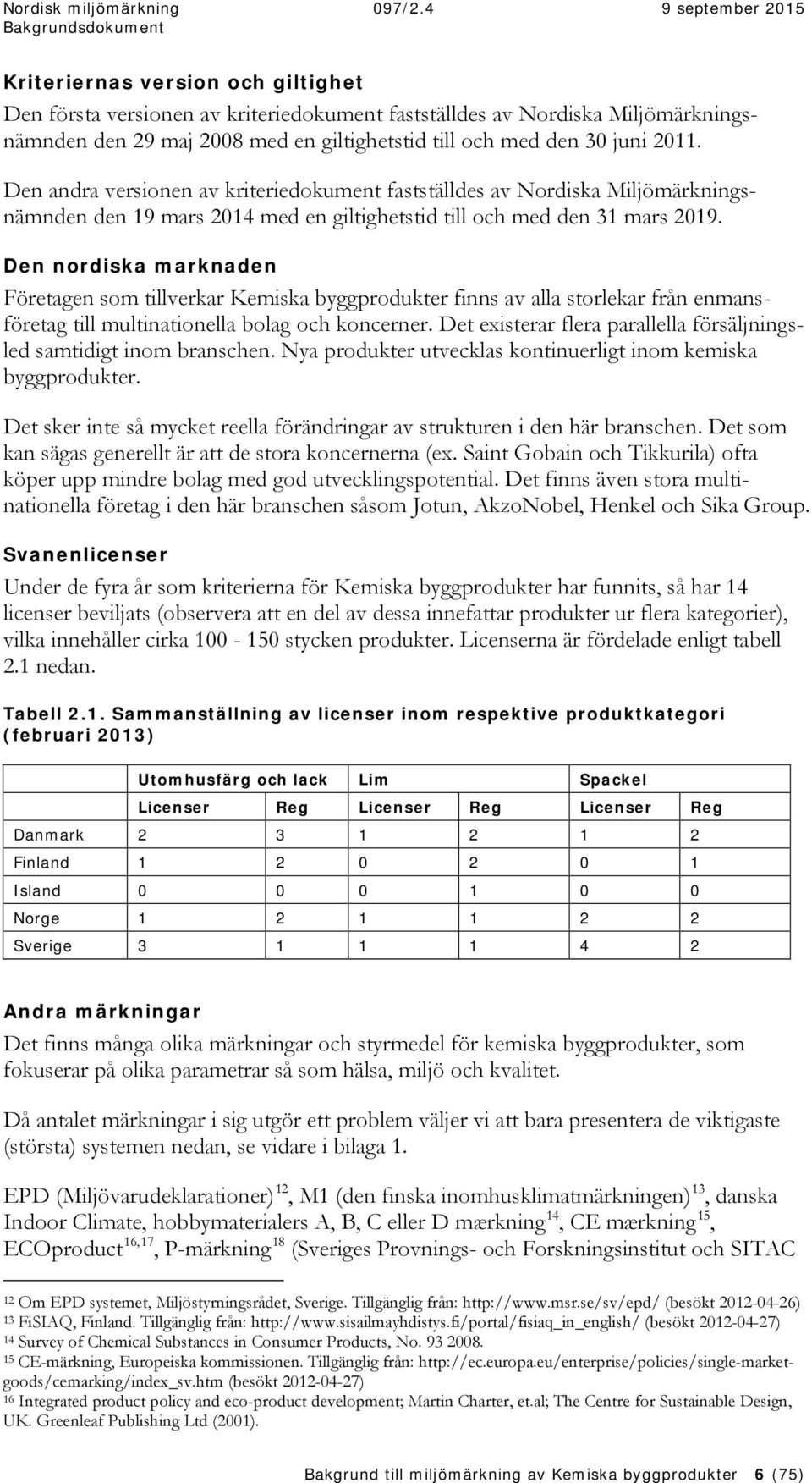 Den nordiska marknaden Företagen som tillverkar Kemiska byggprodukter finns av alla storlekar från enmansföretag till multinationella bolag och koncerner.