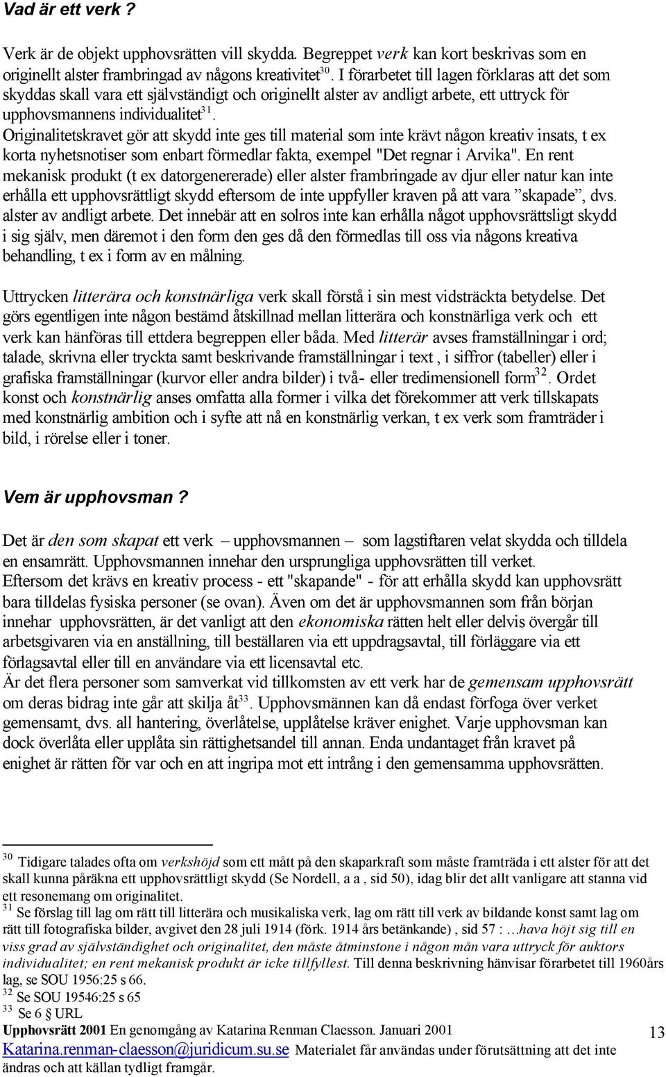 Originalitetskravet gör att skydd inte ges till material som inte krävt någon kreativ insats, t ex korta nyhetsnotiser som enbart förmedlar fakta, exempel "Det regnar i Arvika".