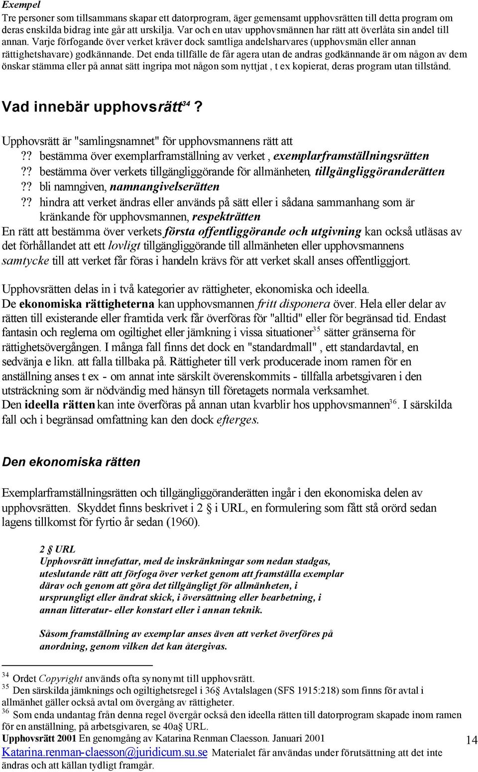 Det enda tillfälle de får agera utan de andras godkännande är om någon av dem önskar stämma eller på annat sätt ingripa mot någon som nyttjat, t ex kopierat, deras program utan tillstånd.