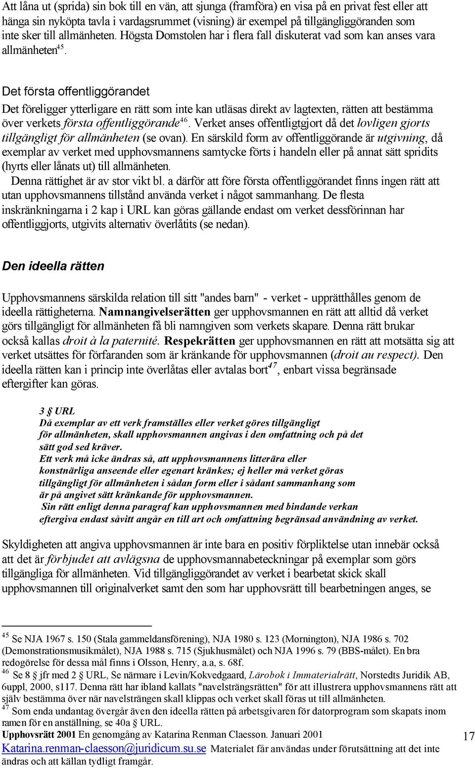 Det första offentliggörandet Det föreligger ytterligare en rätt som inte kan utläsas direkt av lagtexten, rätten att bestämma över verkets första offentliggörande 46.