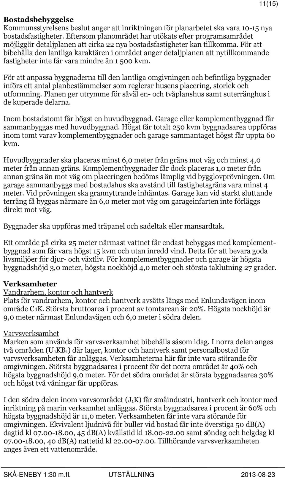 För att bibehålla den lantliga karaktären i området anger detaljplanen att nytillkommande fastigheter inte får vara mindre än 1 500 kvm.