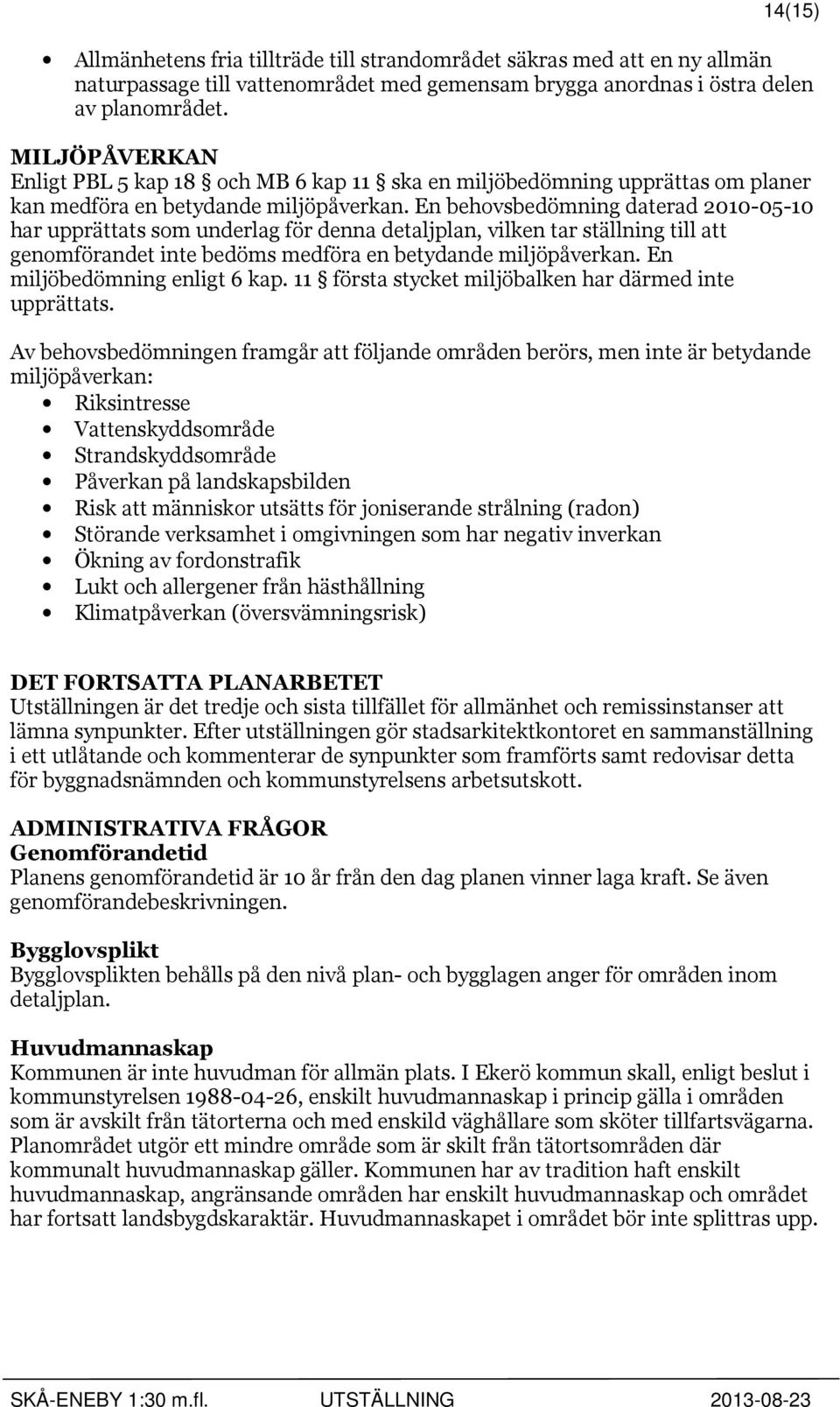 En behovsbedömning daterad 2010-05-10 har upprättats som underlag för denna detaljplan, vilken tar ställning till att genomförandet inte bedöms medföra en betydande miljöpåverkan.