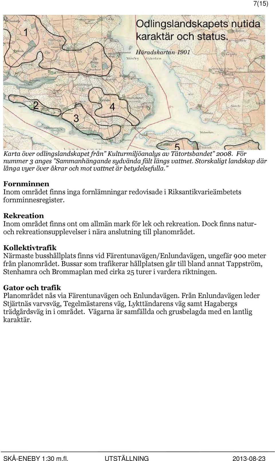 Rekreation Inom området finns ont om allmän mark för lek och rekreation. Dock finns naturoch rekreationsupplevelser i nära anslutning till planområdet.
