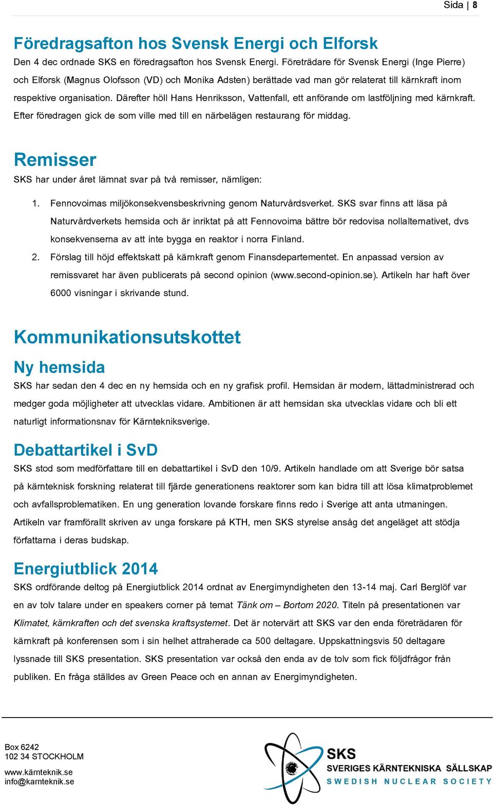 Därefter höll Hans Henriksson, Vattenfall, ett anförande om lastföljning med kärnkraft. Efter föredragen gick de som ville med till en närbelägen restaurang för middag.