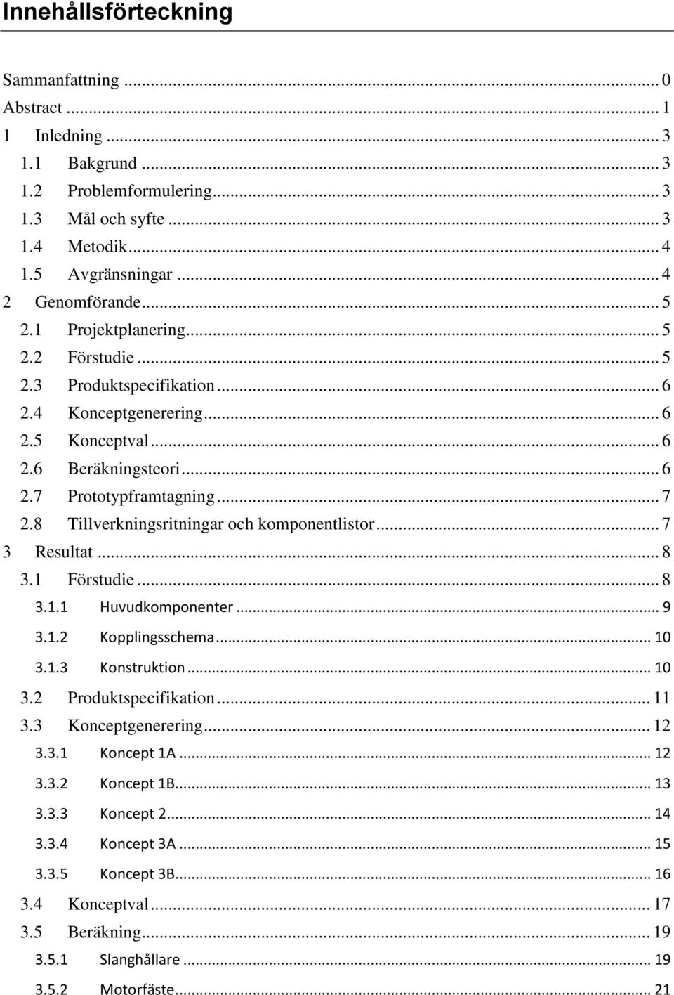 8 Tillverkningsritningar och komponentlistor... 7 3 Resultat... 8 3.1 Förstudie... 8 3.1.1 Huvudkomponenter... 9 3.1.2 Kopplingsschema... 10 3.1.3 Konstruktion... 10 3.2 Produktspecifikation... 11 3.