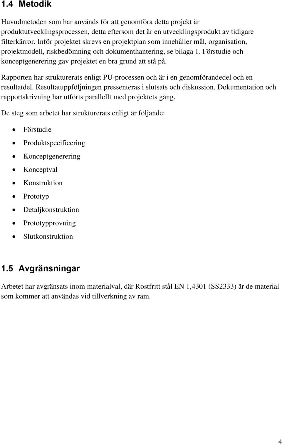 Förstudie och konceptgenerering gav projektet en bra grund att stå på. Rapporten har strukturerats enligt PU-processen och är i en genomförandedel och en resultatdel.