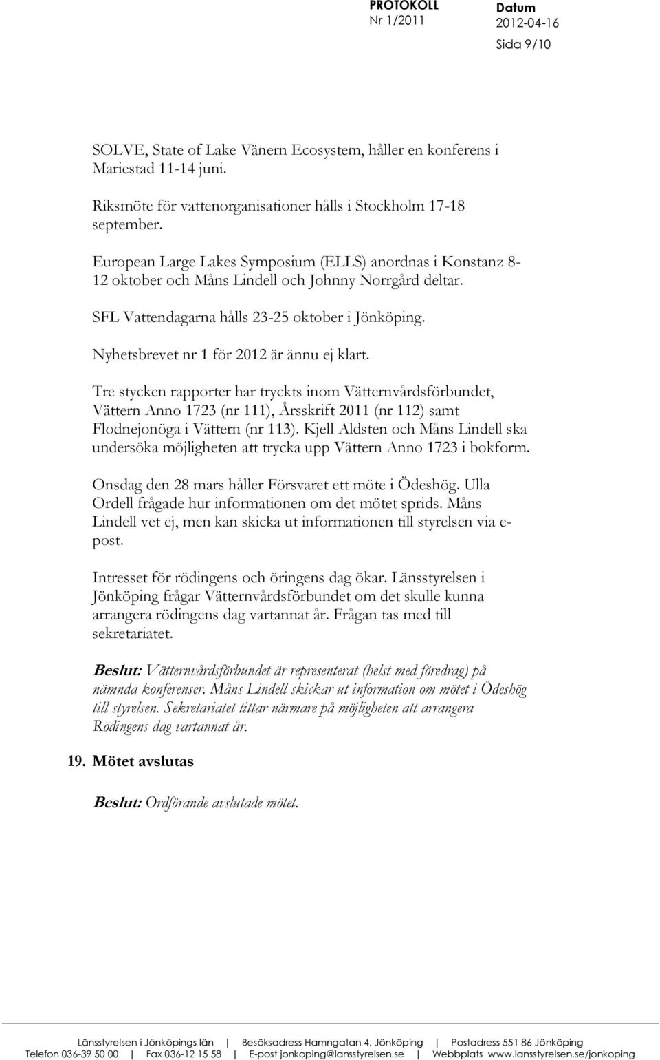 Nyhetsbrevet nr 1 för 2012 är ännu ej klart. Tre stycken rapporter har tryckts inom Vätternvårdsförbundet, Vättern Anno 1723 (nr 111), Årsskrift 2011 (nr 112) samt Flodnejonöga i Vättern (nr 113).