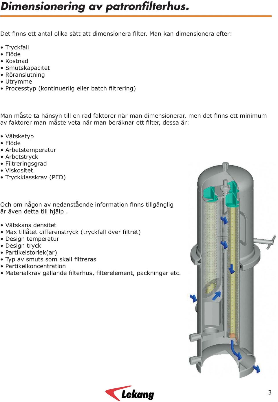 dimensionerar, men det finns ett minimum av faktorer man måste veta när man beräknar ett filter, dessa är: Vätsketyp Flöde Arbetstemperatur Arbetstryck Filtreringsgrad Viskositet Tryckklasskrav (PED)