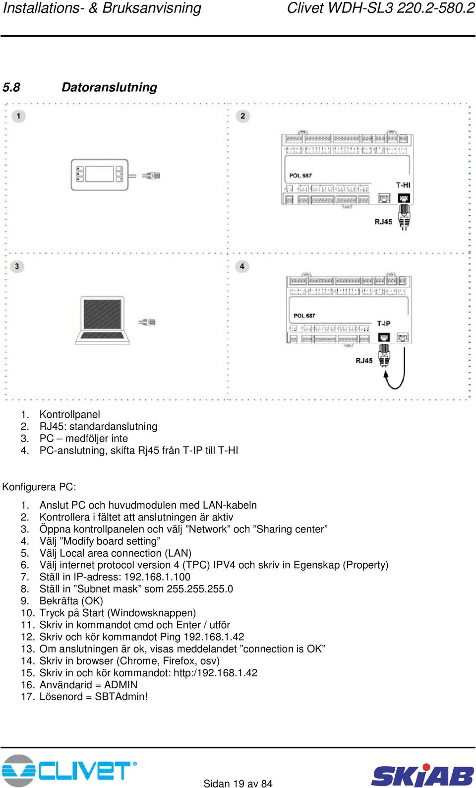 Välj internet protocol version 4 (TPC) IPV4 och skriv in Egenskap (Property) 7. Ställ in IP-adress: 192.168.1.100 8. Ställ in Subnet mask som 255.255.255.0 9. Bekräfta (OK) 10.