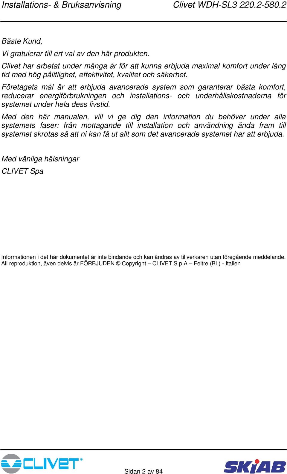 Företagets mål är att erbjuda avancerade system som garanterar bästa komfort, reducerar energiförbrukningen och installations- och underhållskostnaderna för systemet under hela dess livstid.