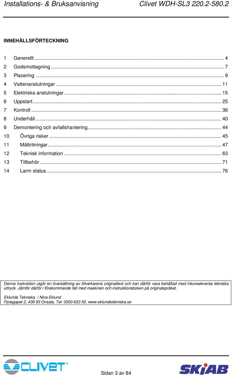 .. 71 14 Larm status... 76 Denna instruktion utgör en översättning av tillverkarens originaltext och kan därför vara behäftad med inkonsekventa tekniska uttryck.