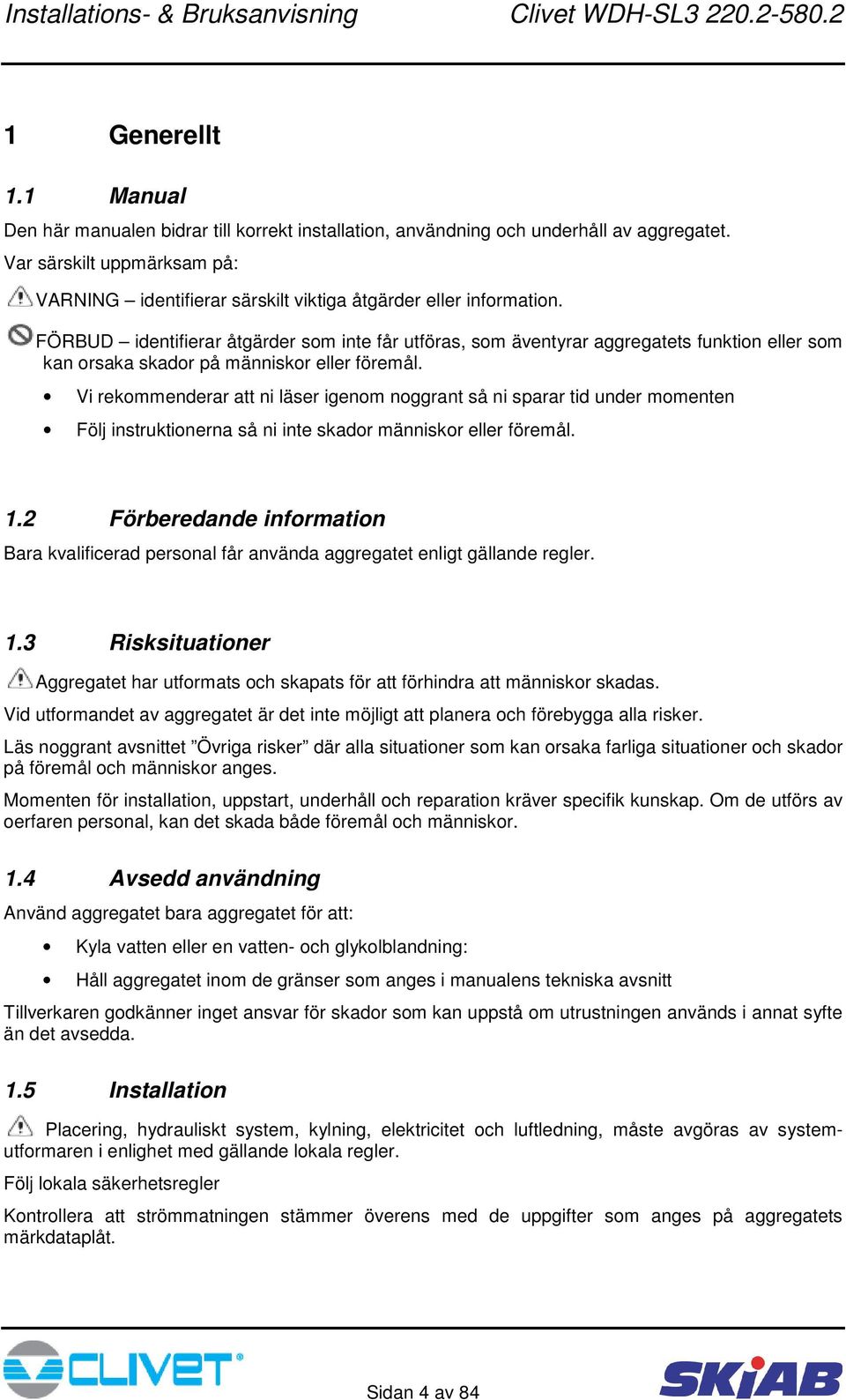 FÖRBUD identifierar åtgärder som inte får utföras, som äventyrar aggregatets funktion eller som kan orsaka skador på människor eller föremål.