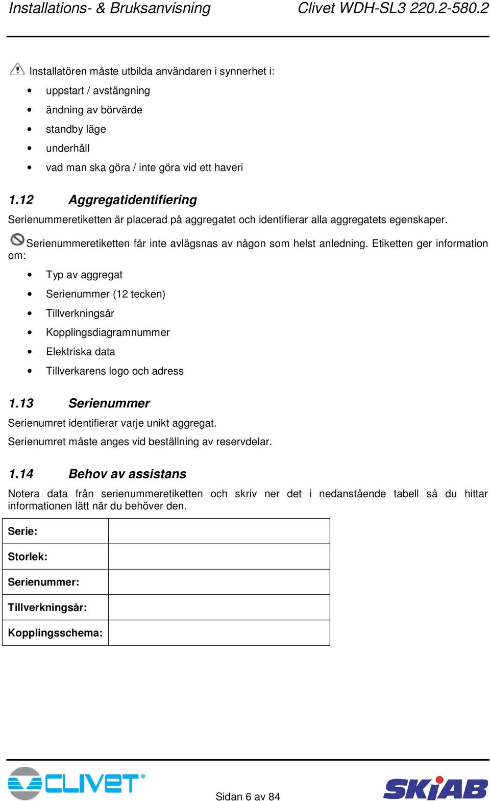 Etiketten ger information om: Typ av aggregat Serienummer (12 tecken) Tillverkningsår Kopplingsdiagramnummer Elektriska data Tillverkarens logo och adress 1.