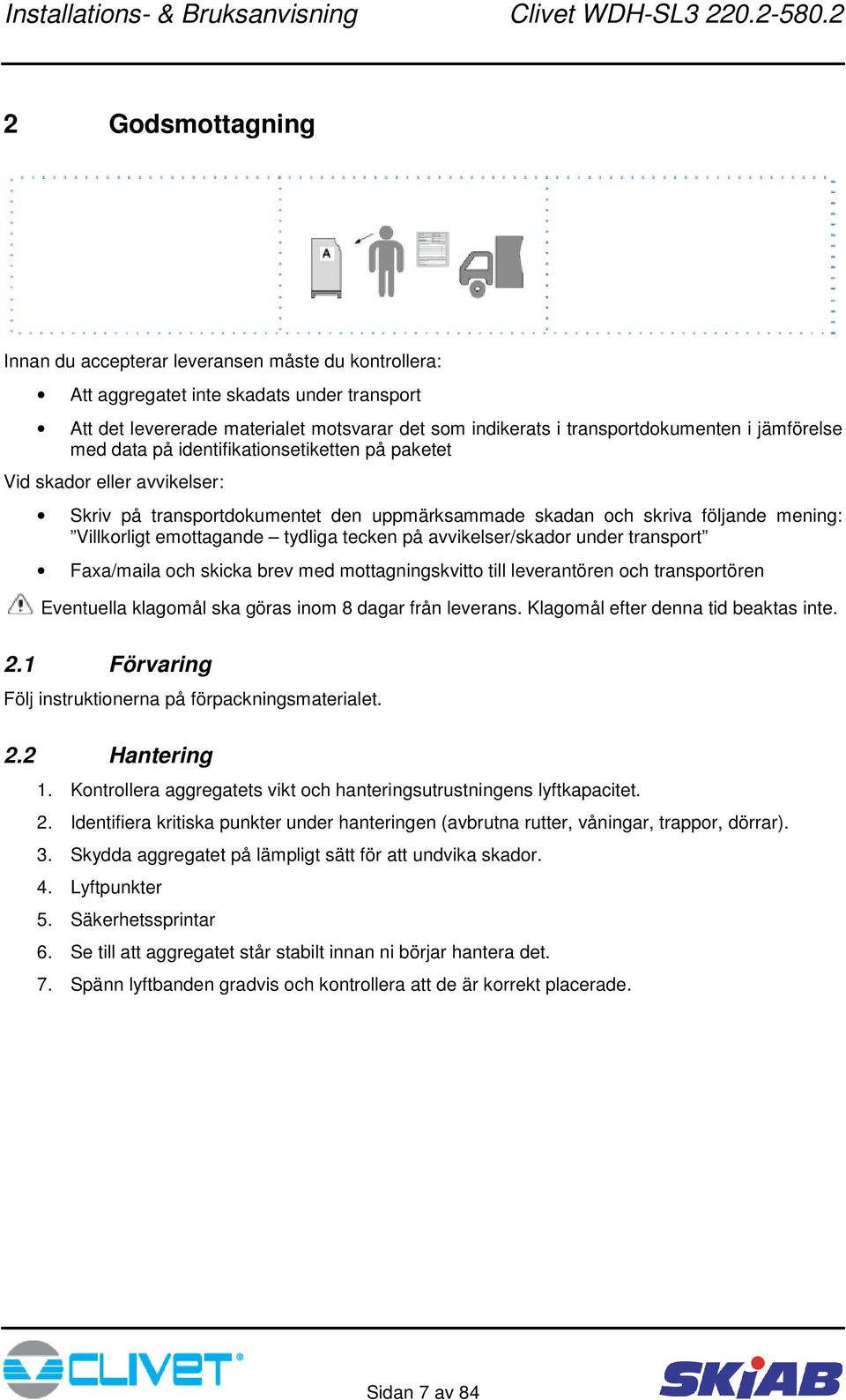 tydliga tecken på avvikelser/skador under transport Faxa/maila och skicka brev med mottagningskvitto till leverantören och transportören Eventuella klagomål ska göras inom 8 dagar från leverans.