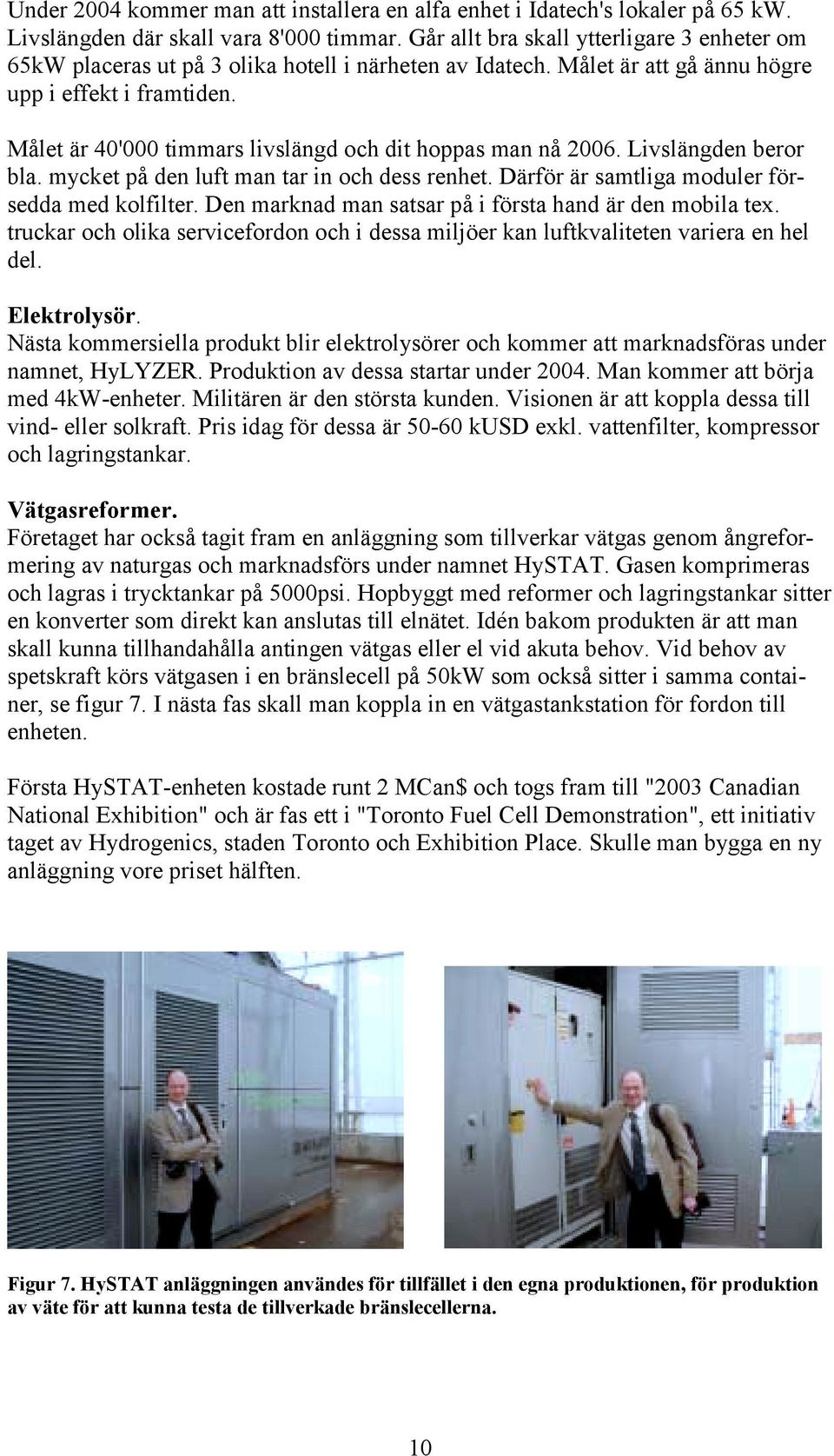 Målet är 40'000 timmars livslängd och dit hoppas man nå 2006. Livslängden beror bla. mycket på den luft man tar in och dess renhet. Därför är samtliga moduler försedda med kolfilter.