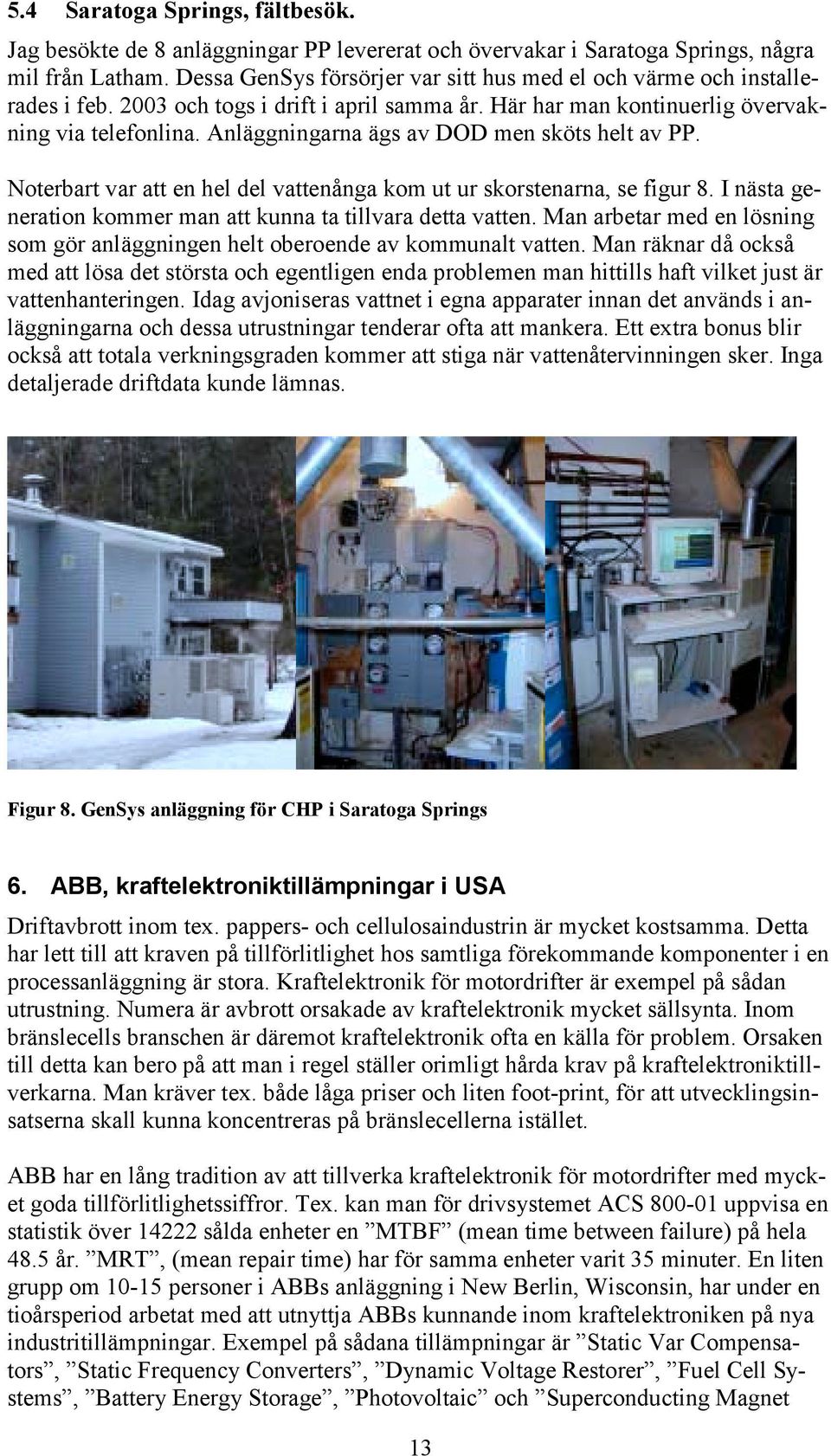 Anläggningarna ägs av DOD men sköts helt av PP. Noterbart var att en hel del vattenånga kom ut ur skorstenarna, se figur 8. I nästa generation kommer man att kunna ta tillvara detta vatten.