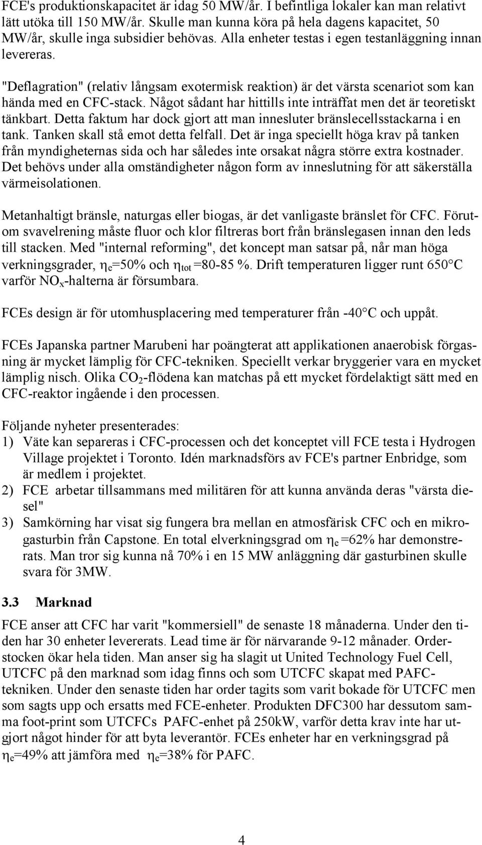 Något sådant har hittills inte inträffat men det är teoretiskt tänkbart. Detta faktum har dock gjort att man innesluter bränslecellsstackarna i en tank. Tanken skall stå emot detta felfall.