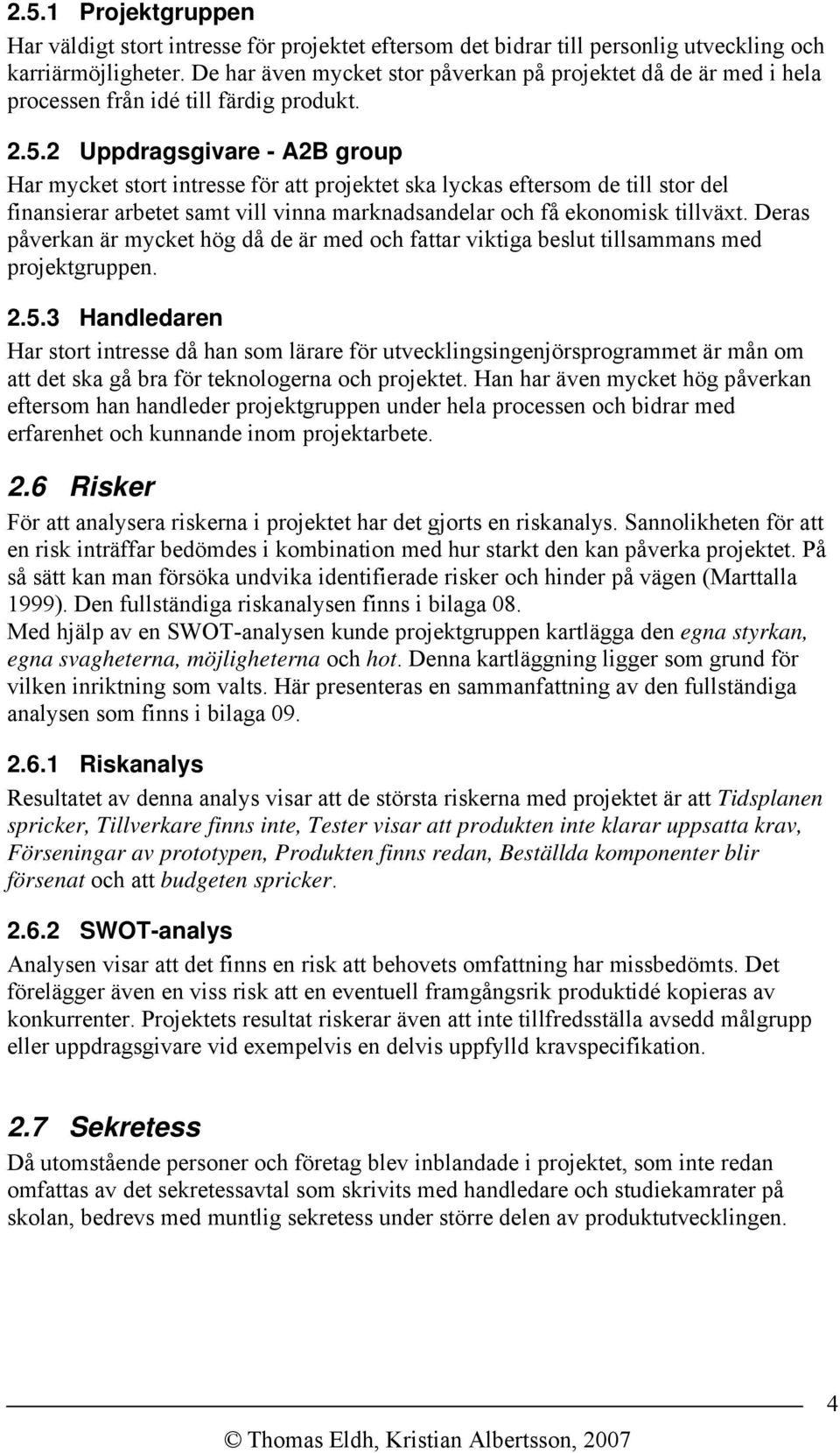 2 Uppdragsgivare - A2B group Har mycket stort intresse för att projektet ska lyckas eftersom de till stor del finansierar arbetet samt vill vinna marknadsandelar och få ekonomisk tillväxt.