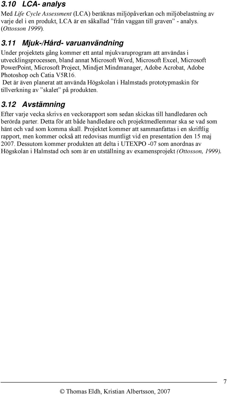 Project, Mindjet Mindmanager, Adobe Acrobat, Adobe Photoshop och Catia V5R16. Det är även planerat att använda Högskolan i Halmstads prototypmaskin för tillverkning av skalet på produkten. 3.