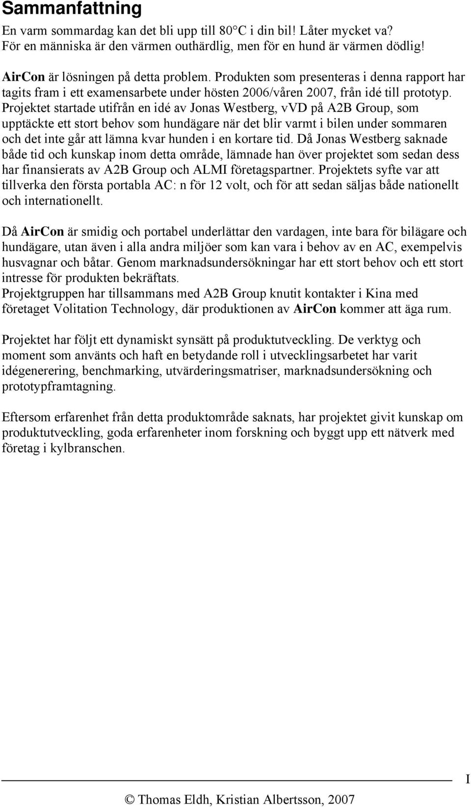 Projektet startade utifrån en idé av Jonas Westberg, vvd på A2B Group, som upptäckte ett stort behov som hundägare när det blir varmt i bilen under sommaren och det inte går att lämna kvar hunden i