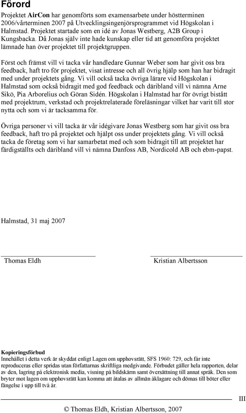 Först och främst vill vi tacka vår handledare Gunnar Weber som har givit oss bra feedback, haft tro för projektet, visat intresse och all övrig hjälp som han har bidragit med under projektets gång.