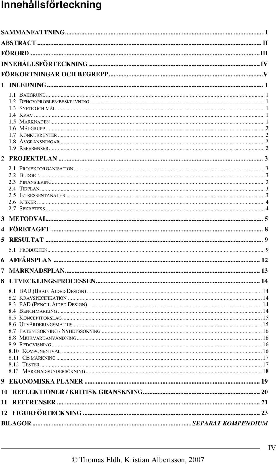 .. 3 2.4 TIDPLAN... 3 2.5 INTRESSENTANALYS... 3 2.6 RISKER... 4 2.7 SEKRETESS... 4 3 METODVAL... 5 4 FÖRETAGET... 8 5 RESULTAT... 9 5.1 PRODUKTEN... 9 6 AFFÄRSPLAN... 12 7 MARKNADSPLAN.