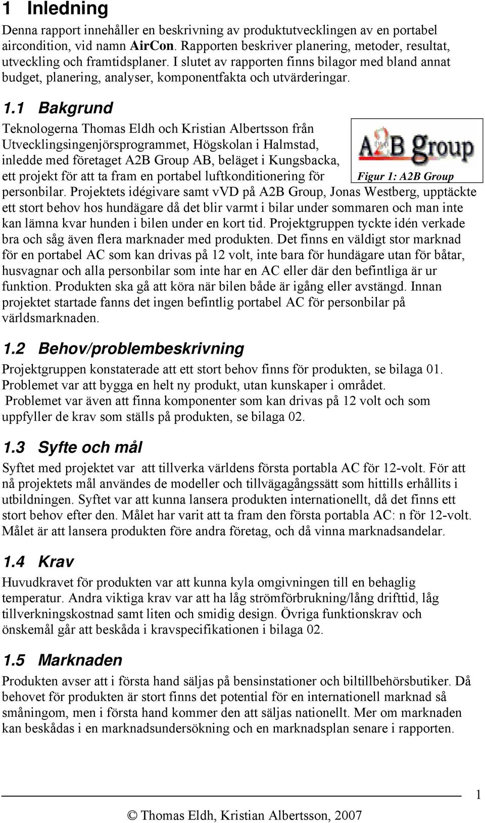 1 Bakgrund Teknologerna Thomas Eldh och Kristian Albertsson från Utvecklingsingenjörsprogrammet, Högskolan i Halmstad, inledde med företaget A2B Group AB, beläget i Kungsbacka, ett projekt för att ta