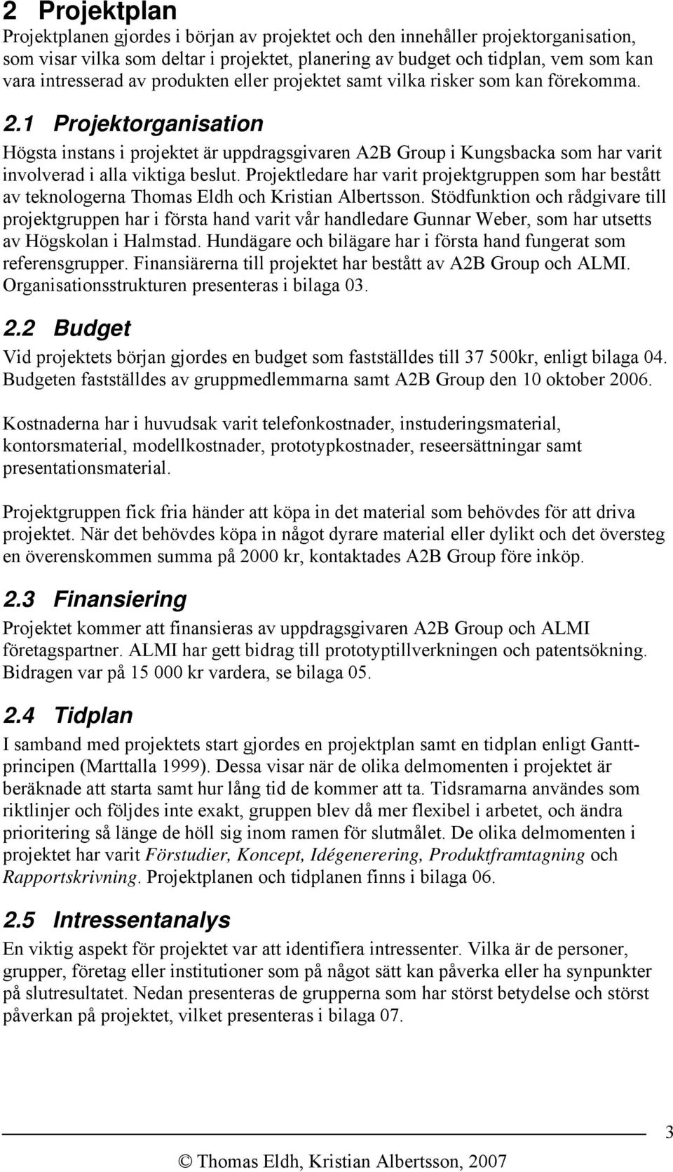 1 Projektorganisation Högsta instans i projektet är uppdragsgivaren A2B Group i Kungsbacka som har varit involverad i alla viktiga beslut.
