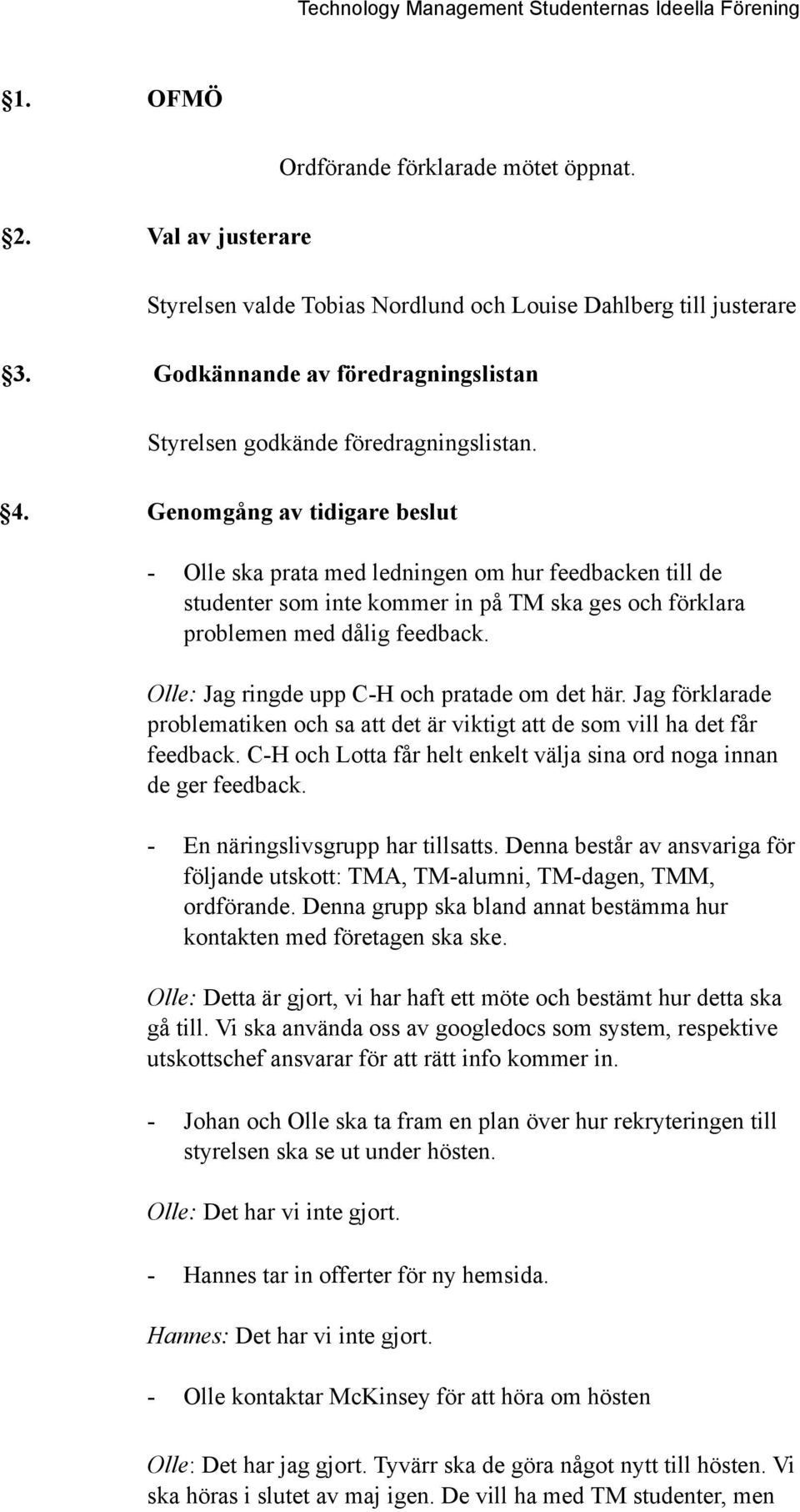 Genomgång av tidigare beslut - Olle ska prata med ledningen om hur feedbacken till de studenter som inte kommer in på TM ska ges och förklara problemen med dålig feedback.