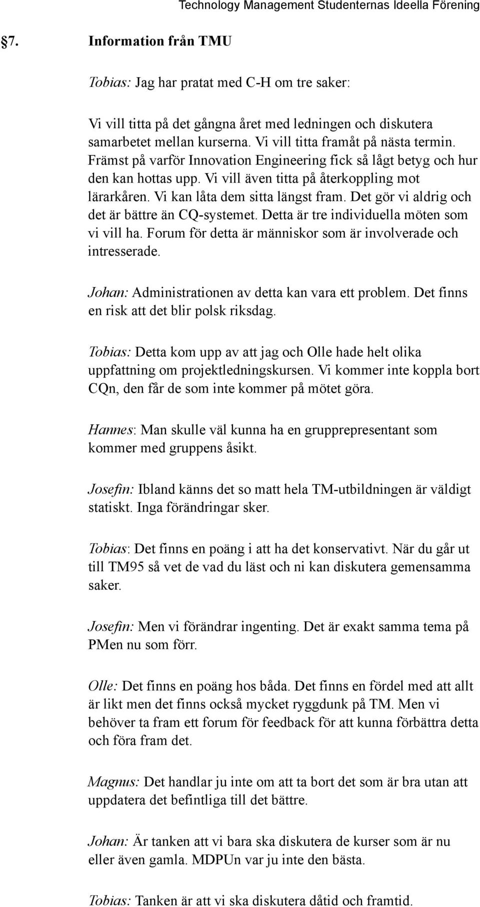 Vi kan låta dem sitta längst fram. Det gör vi aldrig och det är bättre än CQ-systemet. Detta är tre individuella möten som vi vill ha. Forum för detta är människor som är involverade och intresserade.