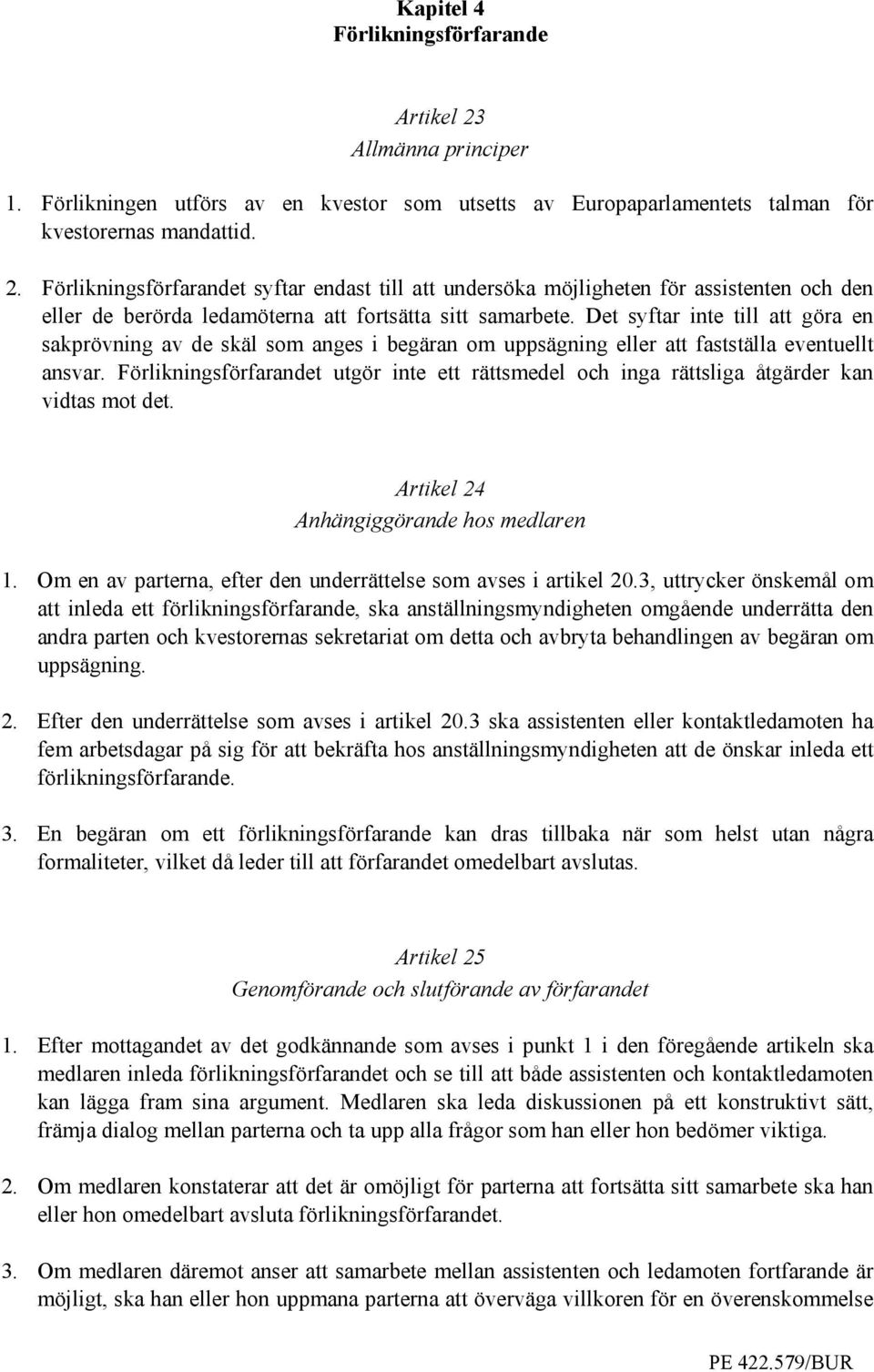 Förlikningsförfarandet utgör inte ett rättsmedel och inga rättsliga åtgärder kan vidtas mot det. Artikel 24 Anhängiggörande hos medlaren 1.