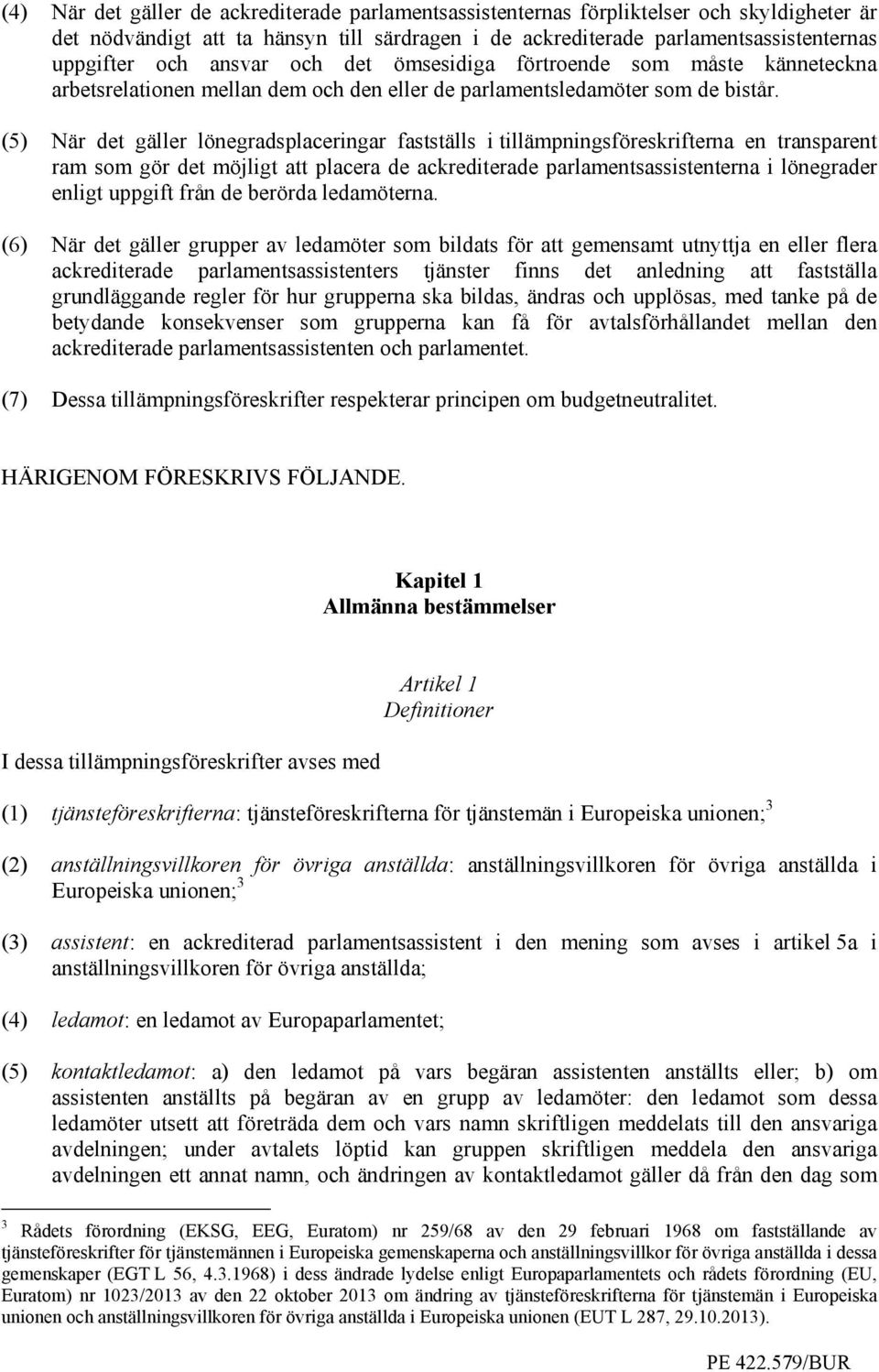 (5) När det gäller lönegradsplaceringar fastställs i tillämpningsföreskrifterna en transparent ram som gör det möjligt att placera de ackrediterade parlamentsassistenterna i lönegrader enligt uppgift