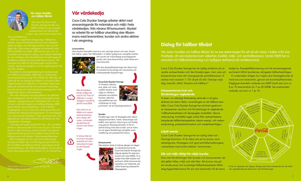 Jag är framförallt stolt över att vi tydligare stakat ut vägen mot klimatneutralitet. Vårt nya mål säger att vi ska minska utsläppen av koldioxid med 80 % till 2020, från 2004. 2050 ska de vara noll.