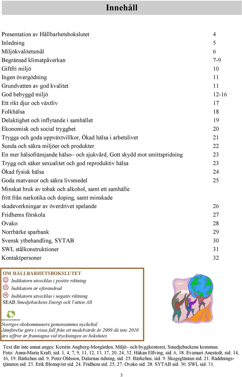 miljöer och produkter 22 En mer hälsofrämjande hälso och sjukvård, Gott skydd mot smittspridning 23 Trygg och säker sexualitet och god reproduktiv hälsa 23 Ökad fysisk hälsa 24 Goda matvanor och