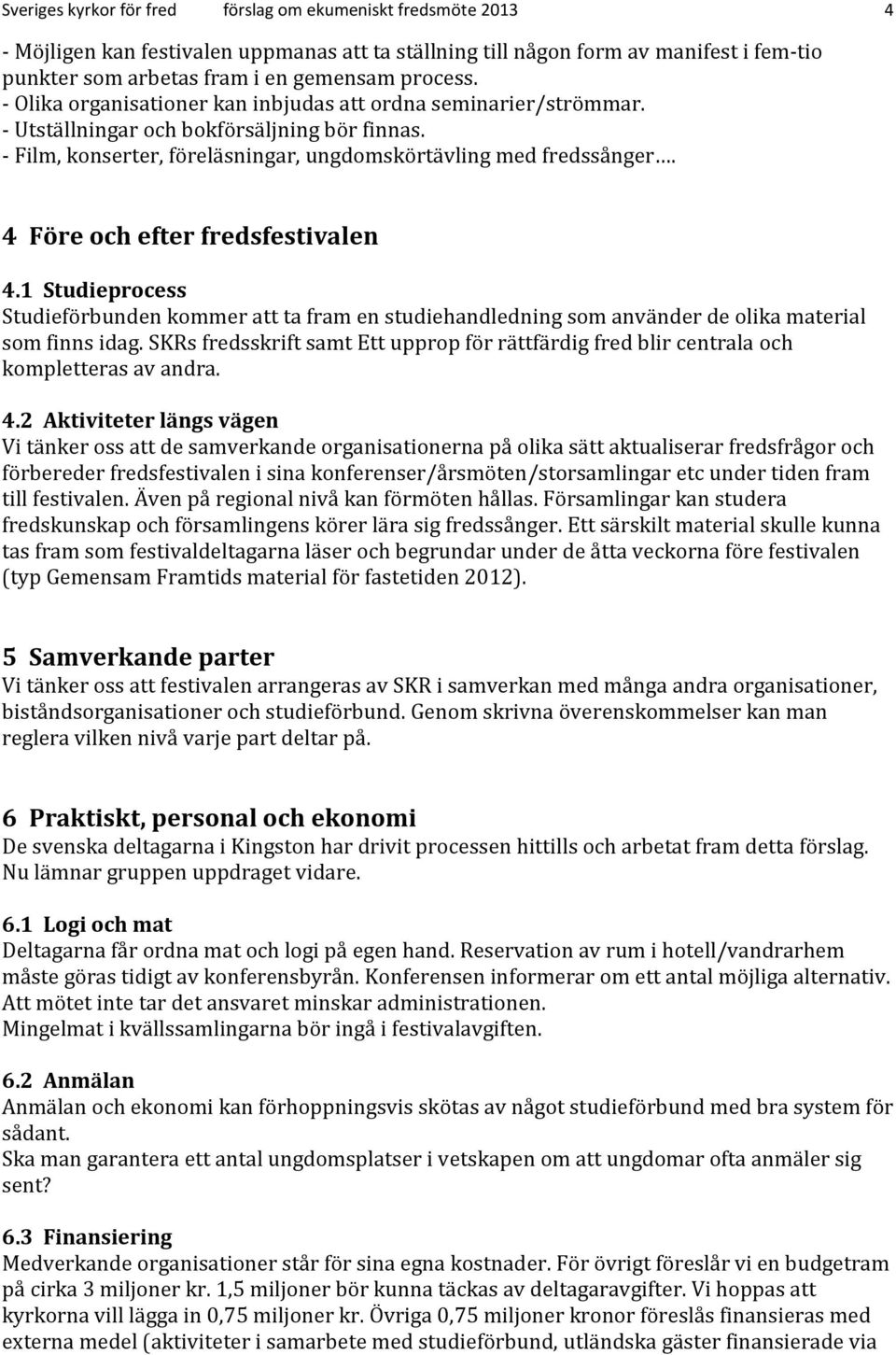 4 Före och efter fredsfestivalen 4.1 Studieprocess Studieförbunden kommer att ta fram en studiehandledning som använder de olika material som finns idag.