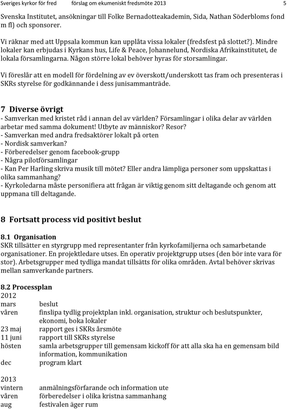 Mindre lokaler kan erbjudas i Kyrkans hus, Life & Peace, Johannelund, Nordiska Afrikainstitutet, de lokala församlingarna. Någon större lokal behöver hyras för storsamlingar.