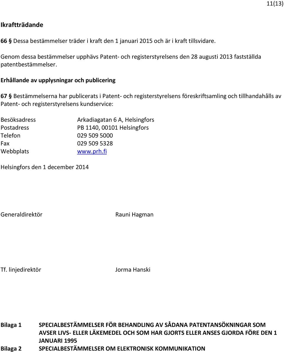 Erhållande av upplysningar och publicering 67 Bestämmelserna har publicerats i Patent- och registerstyrelsens föreskriftsamling och tillhandahålls av Patent- och registerstyrelsens kundservice: