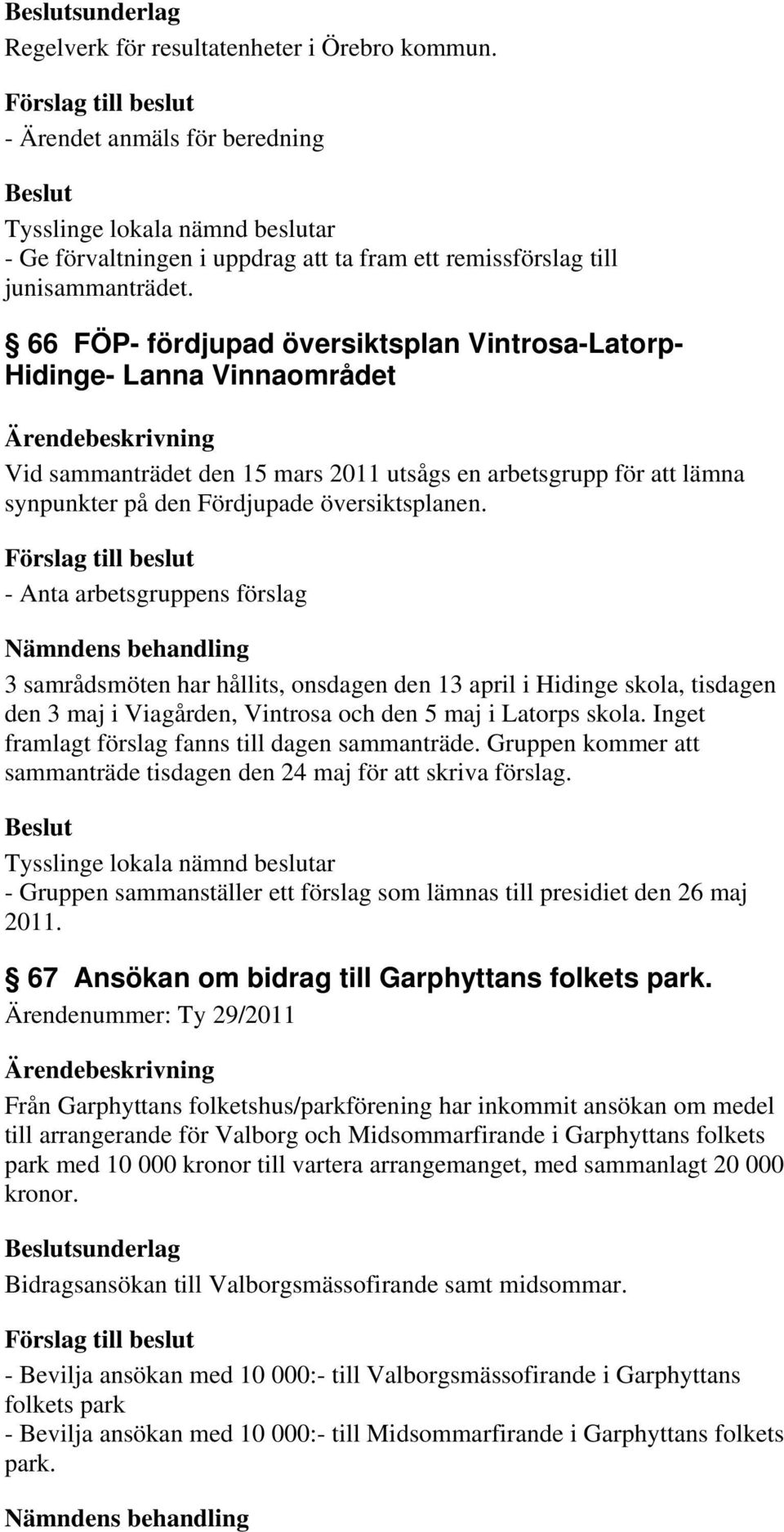 - Anta arbetsgruppens förslag Nämndens behandling 3 samrådsmöten har hållits, onsdagen den 13 april i Hidinge skola, tisdagen den 3 maj i Viagården, Vintrosa och den 5 maj i Latorps skola.