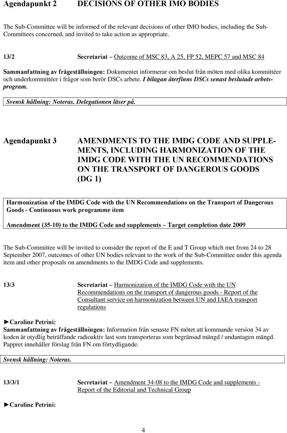 13/2 Secretariat Outcome of MSC 83, A 25, FP 52, MEPC 57 and MSC 84 Sammanfattning av frågeställningen: Dokumentet informerar om beslut från möten med olika kommittéer och underkommittéer i frågor