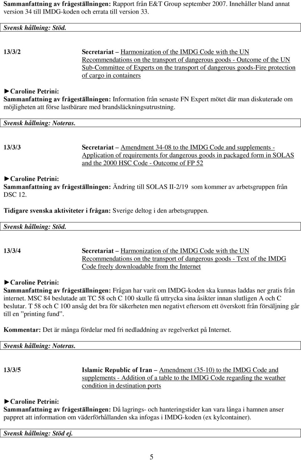 protection of cargo in containers Sammanfattning av frågeställningen: Information från senaste FN Expert mötet där man diskuterade om möjligheten att förse lastbärare med brandsläckningsutrustning.