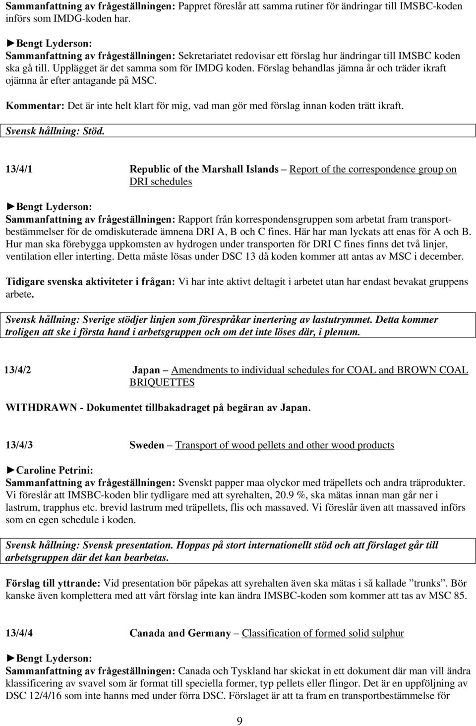 Förslag behandlas jämna år och träder ikraft ojämna år efter antagande på MSC. Kommentar: Det är inte helt klart för mig, vad man gör med förslag innan koden trätt ikraft. Svensk hållning: Stöd.