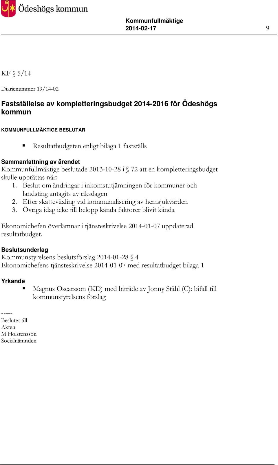 Efter skatteväxling vid kommunalisering av hemsjukvården 3. Övriga idag icke till belopp kända faktorer blivit kända Ekonomichefen överlämnar i tjänsteskrivelse 2014-01-07 uppdaterad resultatbudget.