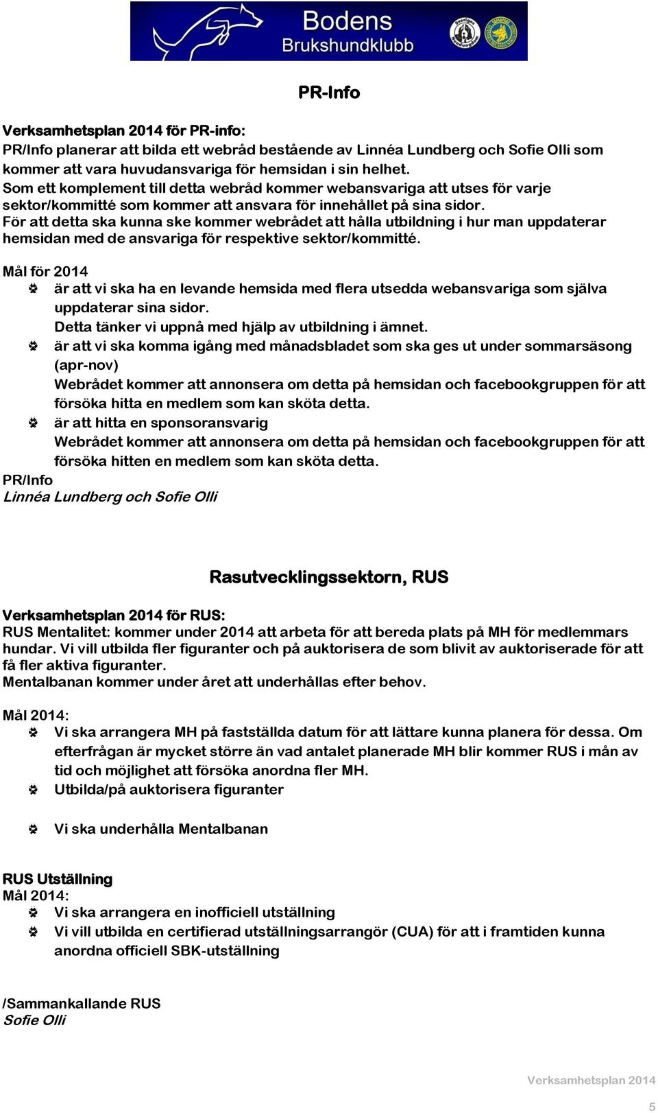 För att detta ska kunna ske kommer webrådet att hålla utbildning i hur man uppdaterar hemsidan med de ansvariga för respektive sektor/kommitté.