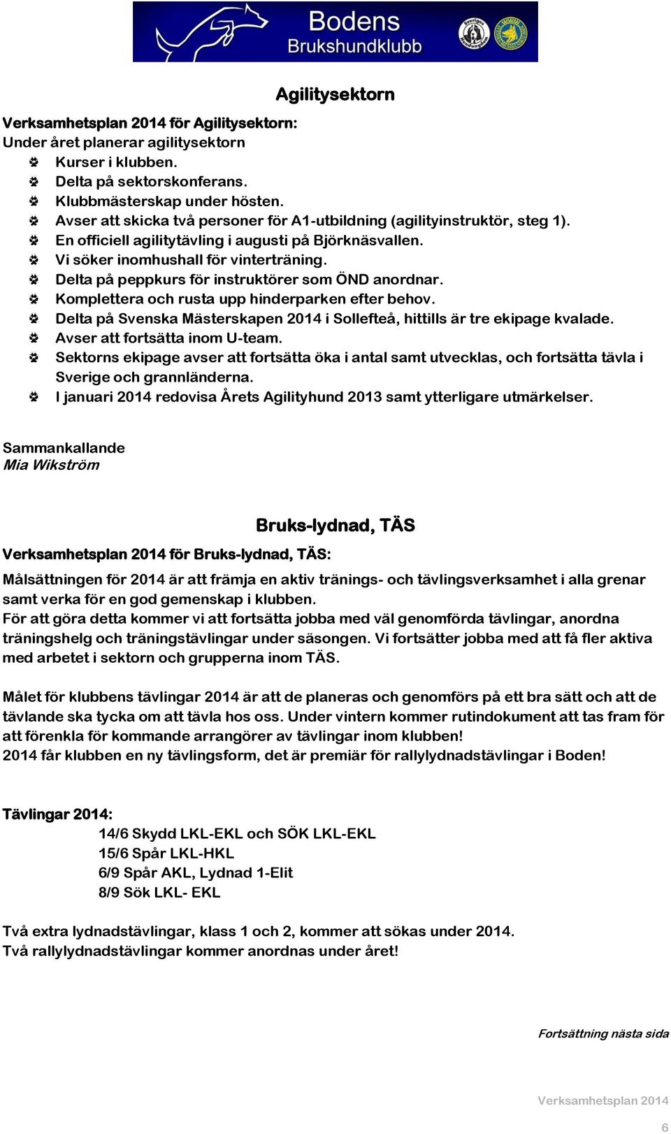 Delta på peppkurs för instruktörer som ÖND anordnar. Komplettera och rusta upp hinderparken efter behov. Delta på Svenska Mästerskapen 2014 i Sollefteå, hittills är tre ekipage kvalade.