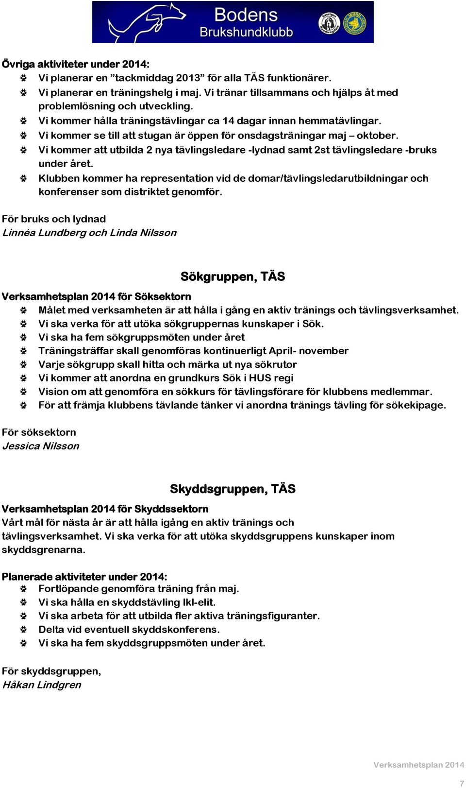 Vi kommer att utbilda 2 nya tävlingsledare -lydnad samt 2st tävlingsledare -bruks under året.