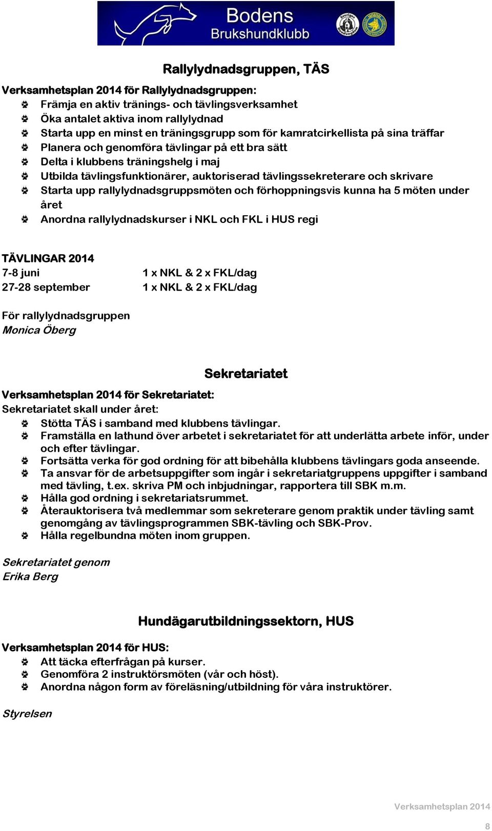 rallylydnadsgruppsmöten och förhoppningsvis kunna ha 5 möten under året Anordna rallylydnadskurser i NKL och FKL i HUS regi TÄVLINGAR 2014 7-8 juni 1 x NKL & 2 x FKL/dag 27-28 september 1 x NKL & 2 x