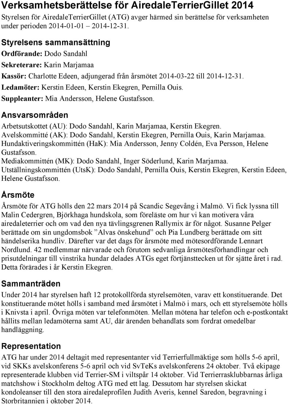 Ledamöter: Kerstin Edeen, Kerstin Ekegren, Pernilla Ouis. Suppleanter: Mia Andersson, Helene Gustafsson. Ansvarsområden Arbetsutskottet (AU): Dodo Sandahl, Karin Marjamaa, Kerstin Ekegren.