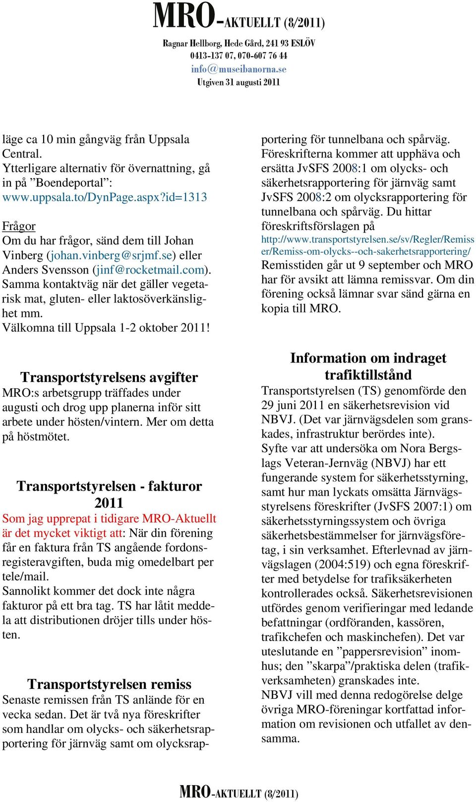 Samma kontaktväg när det gäller vegetarisk mat, gluten- eller laktosöverkänslighet mm. Välkomna till Uppsala 1-2 oktober 2011!