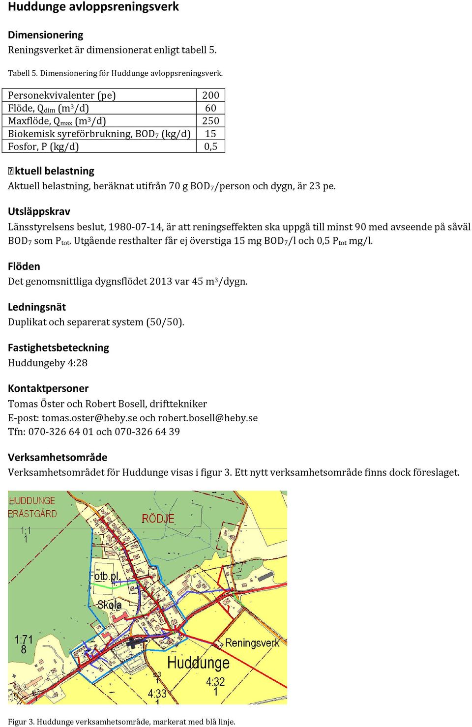 utifrån 70 g BOD 7/person och dygn, är 23 pe. Utsläppskrav Länsstyrelsens beslut, 1980-07-14, är att reningseffekten ska uppgå till minst 90 med avseende på såväl BOD 7 som P tot.